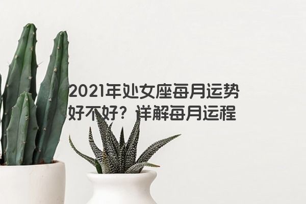 2021年处女座每月运势好不好？详解每月运程