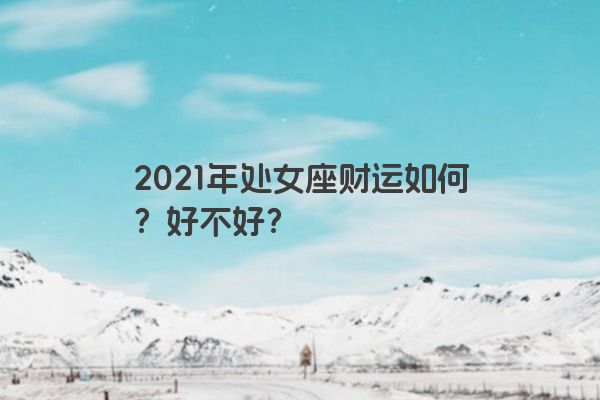 2021年处女座财运如何？好不好？