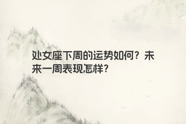 处女座下周的运势如何？未来一周表现怎样？