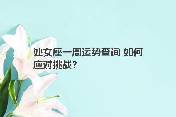 处女座一周运势查询 如何应对挑战？