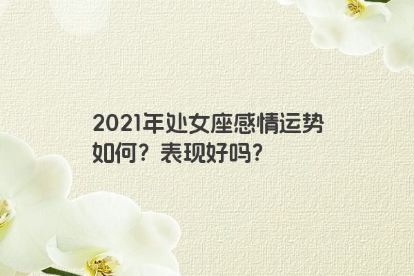 2021年处女座感情运势如何？表现好吗？