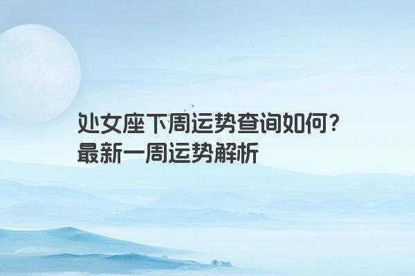 处女座下周运势查询如何？最新一周运势解析