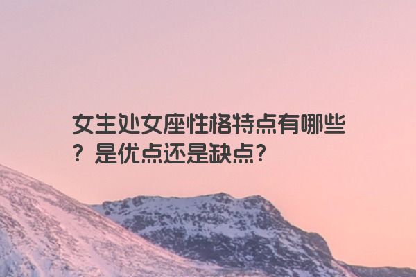 女生处女座性格特点有哪些？是优点还是缺点？