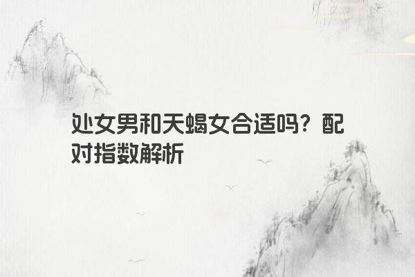 处女男和天蝎女合适吗？配对指数解析