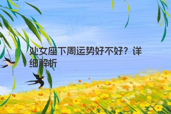 处女座下周运势好不好？详细解析