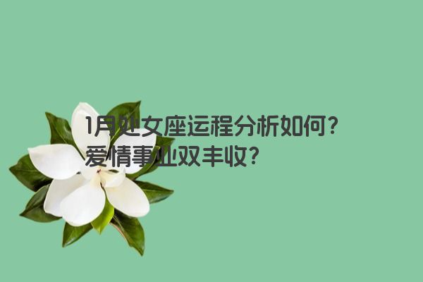 1月处女座运程分析如何？爱情事业双丰收？