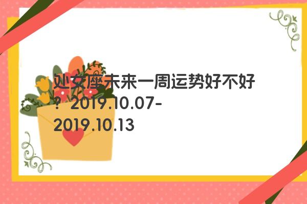 处女座未来一周运势好不好？2019.10.07-2019.10.13