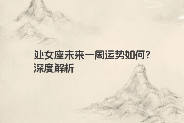 处女座未来一周运势如何？深度解析