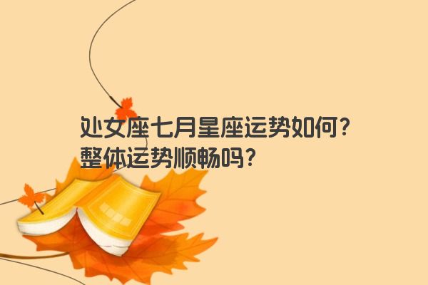 处女座七月星座运势如何？整体运势顺畅吗？