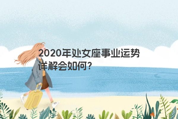 2020年处女座事业运势详解会如何？
