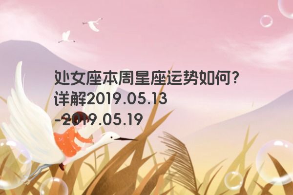 处女座本周星座运势如何？详解2019.05.13-2019.05.19