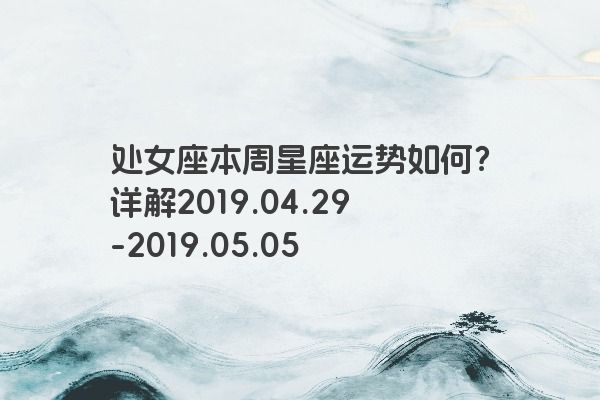 处女座本周星座运势如何？详解2019.04.29-2019.05.05