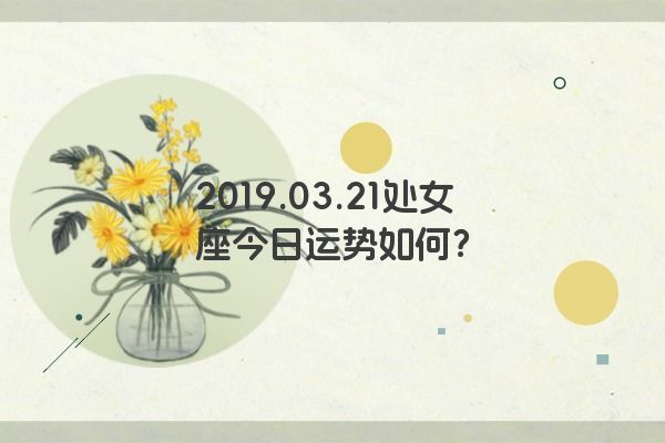 2019.03.21处女座今日运势如何？
