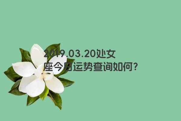 2019.03.20处女座今日运势查询如何？
