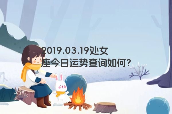 2019.03.19处女座今日运势查询如何？