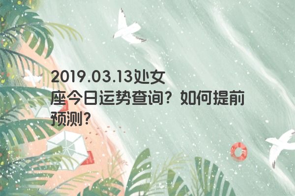 2019.03.13处女座今日运势查询？如何提前预测？