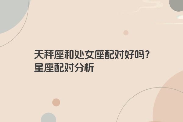 天秤座和处女座配对好吗？星座配对分析
