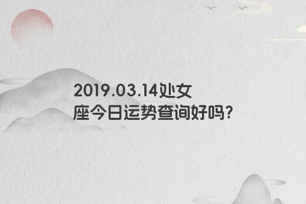 2019.03.14处女座今日运势查询好吗？
