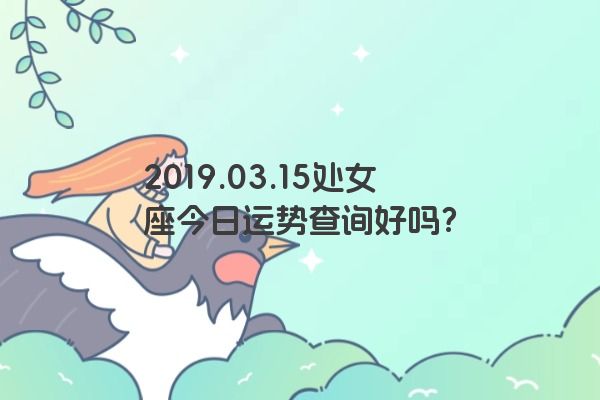 2019.03.15处女座今日运势查询好吗？