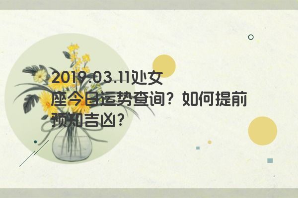 2019.03.11处女座今日运势查询？如何提前预知吉凶？
