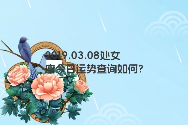 2019.03.08处女座今日运势查询如何？