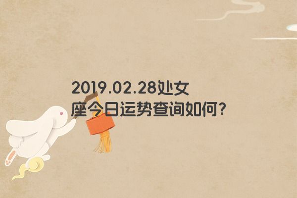 2019.02.28处女座今日运势查询如何？