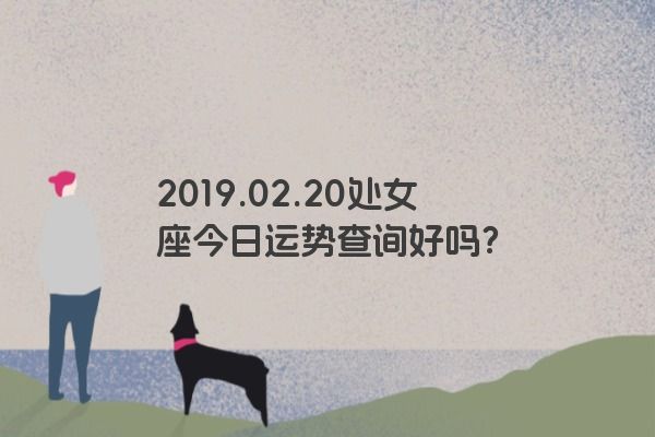 2019.02.20处女座今日运势查询好吗？