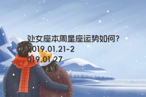 处女座本周星座运势如何？2019.01.21-2019.01.27
