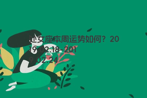 处女座本周运势如何？2019.02.18-2019.02.24