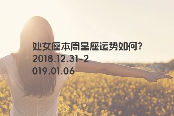 处女座本周星座运势如何？2018.12.31-2019.01.06