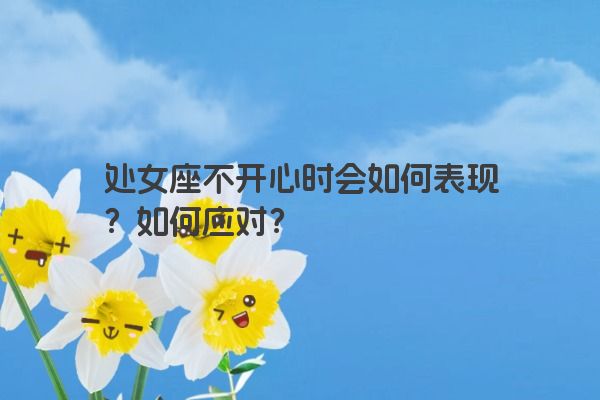 处女座不开心时会如何表现？如何应对？