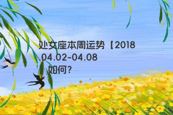 处女座本周运势【2018.04.02-04.08】如何？