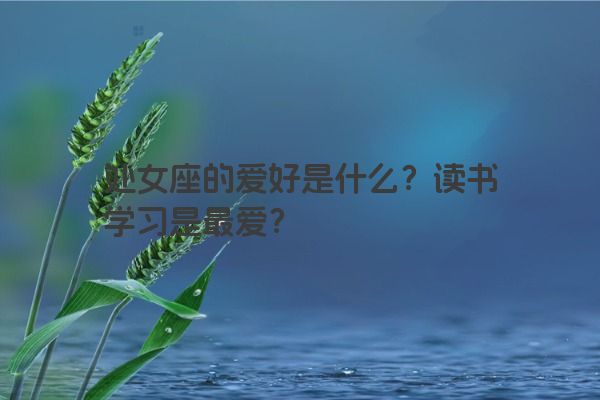 处女座的爱好是什么？读书学习是最爱？