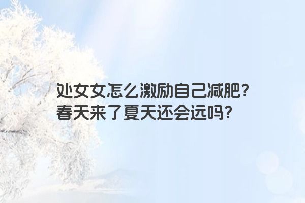 处女女怎么激励自己减肥？春天来了夏天还会远吗？
