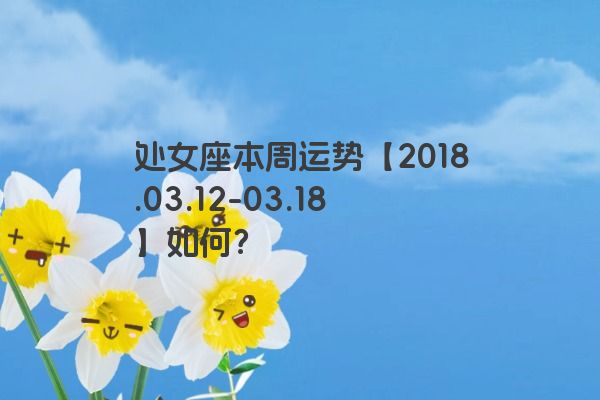 处女座本周运势【2018.03.12-03.18】如何？