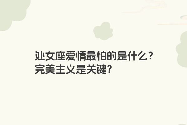 处女座爱情最怕的是什么？完美主义是关键？