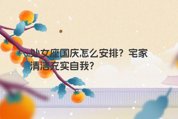 处女座国庆怎么安排？宅家清洁充实自我？