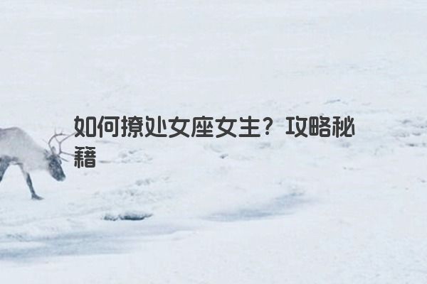 如何撩处女座女生？攻略秘籍