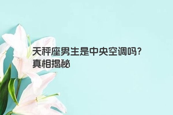 天秤座男生是中央空调吗？真相揭秘