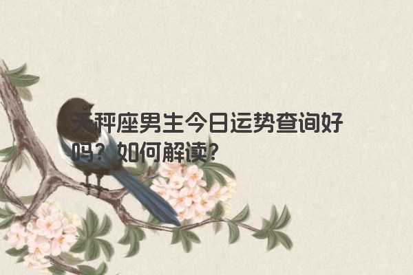 天秤座男生今日运势查询好吗？如何解读？