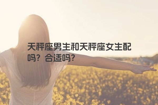 天秤座男生和天秤座女生配吗？合适吗？