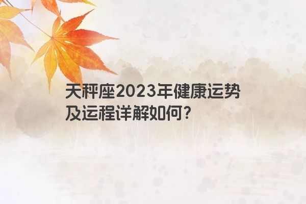 天秤座2023年健康运势及运程详解如何？