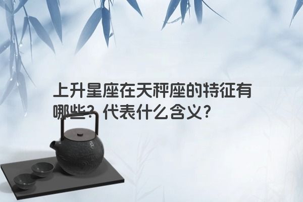 上升星座在天秤座的特征有哪些？代表什么含义？