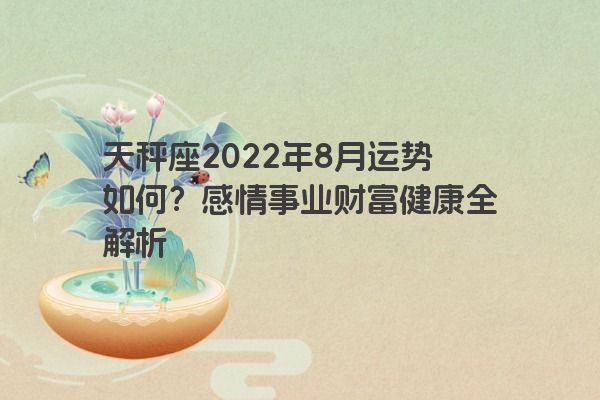 天秤座2022年8月运势如何？感情事业财富健康全解析