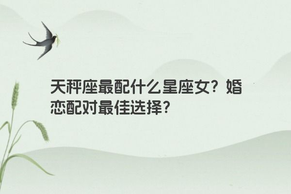 天秤座最配什么星座女？婚恋配对最佳选择？