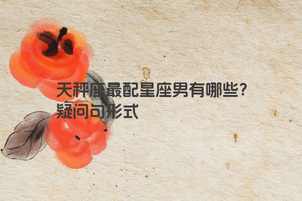 天秤座最配星座男有哪些？疑问句形式