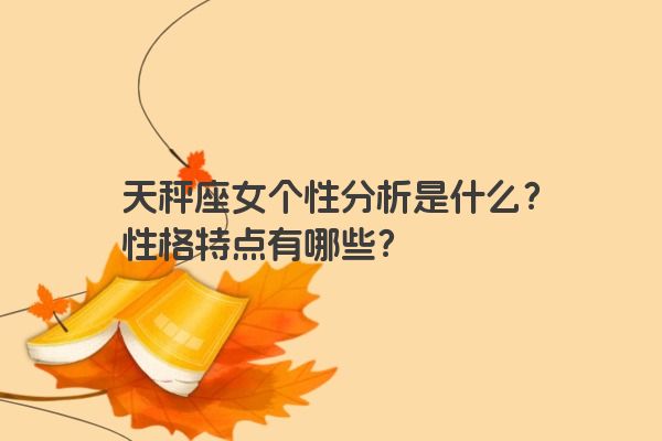天秤座女个性分析是什么？性格特点有哪些？
