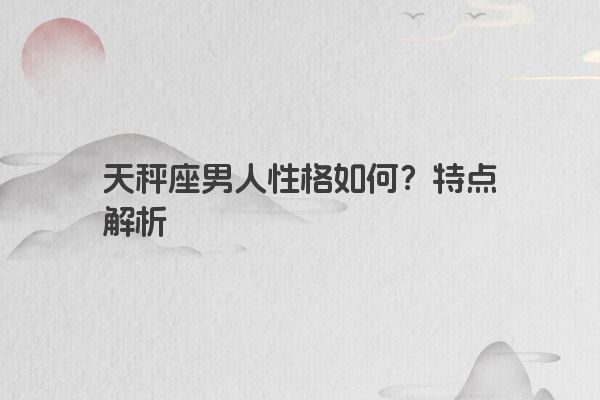 天秤座男人性格如何？特点解析