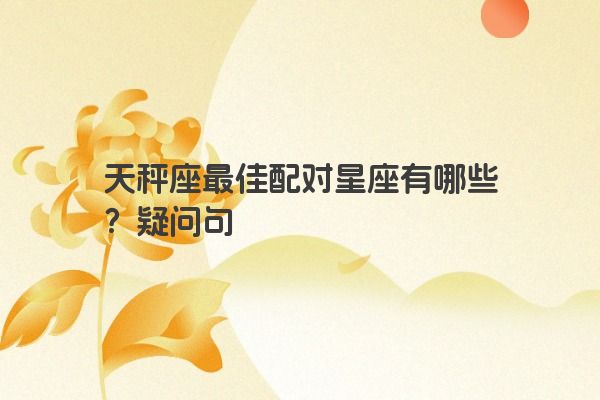 天秤座最佳配对星座有哪些？疑问句