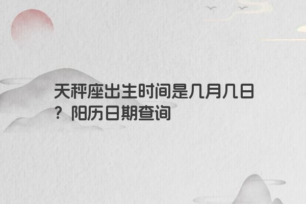 天秤座出生时间是几月几日？阳历日期查询